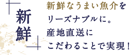 新鮮なうまい魚介をリーズナブルに。産地直送にこだわることで実現！