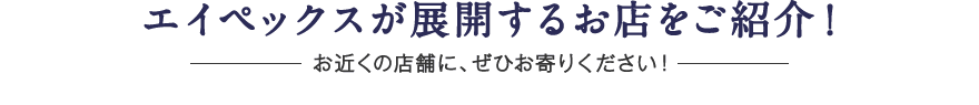 エイペックスが展開するお店をご紹介！お近くの店舗に、ぜひお寄りください！